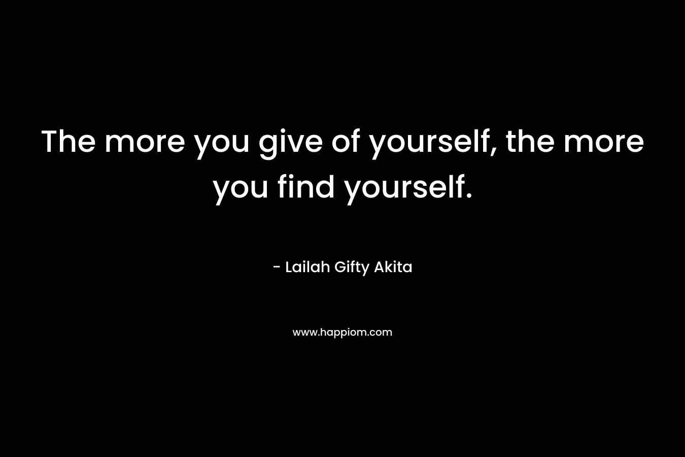 The more you give of yourself, the more you find yourself.