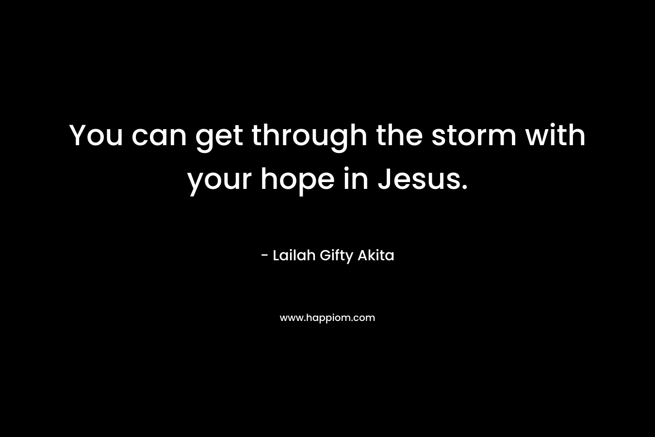 You can get through the storm with your hope in Jesus.
