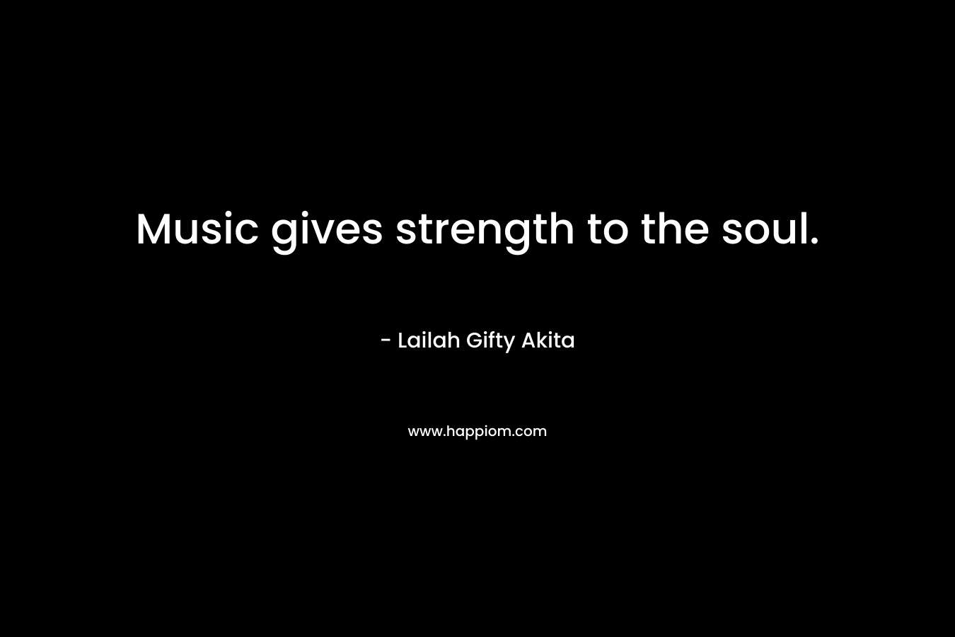 Music gives strength to the soul.