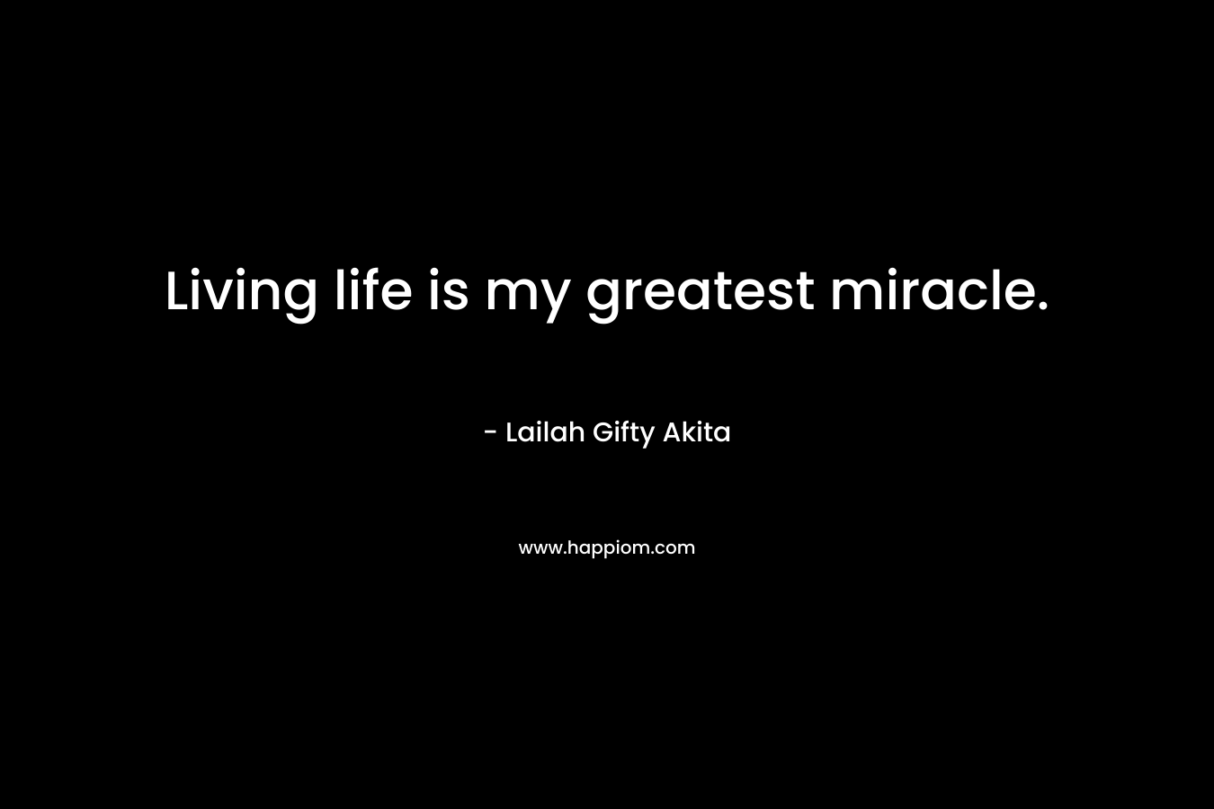 Living life is my greatest miracle.