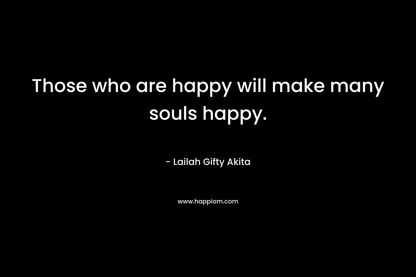 Those who are happy will make many souls happy.