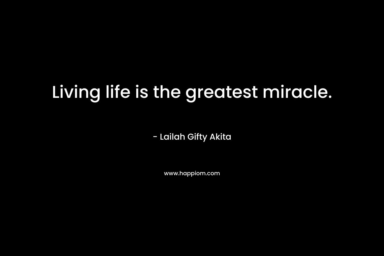 Living life is the greatest miracle.
