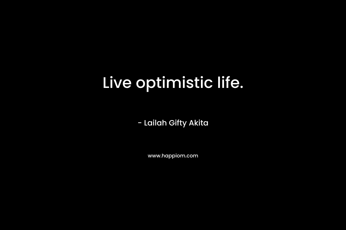 Live optimistic life.