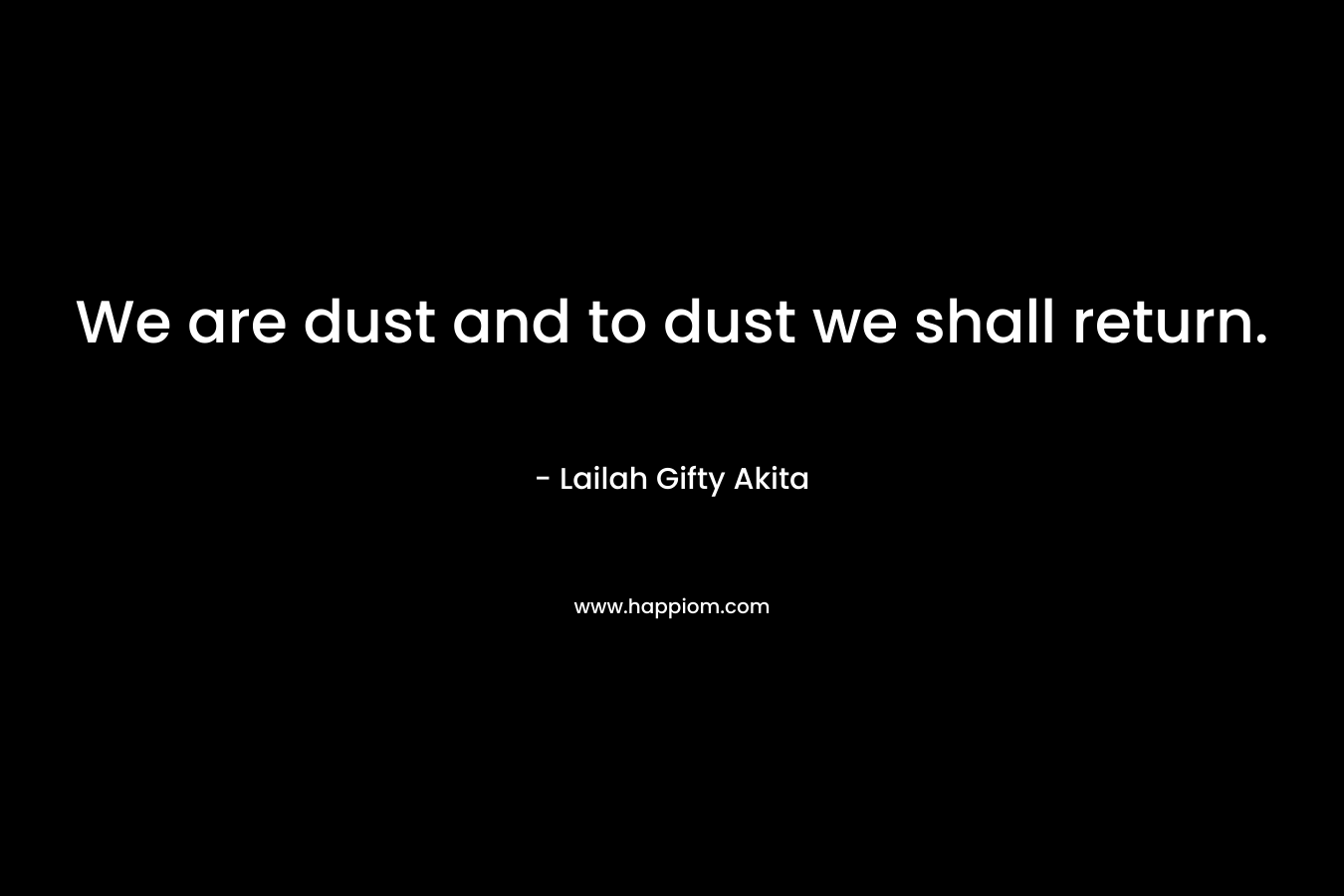 We are dust and to dust we shall return.