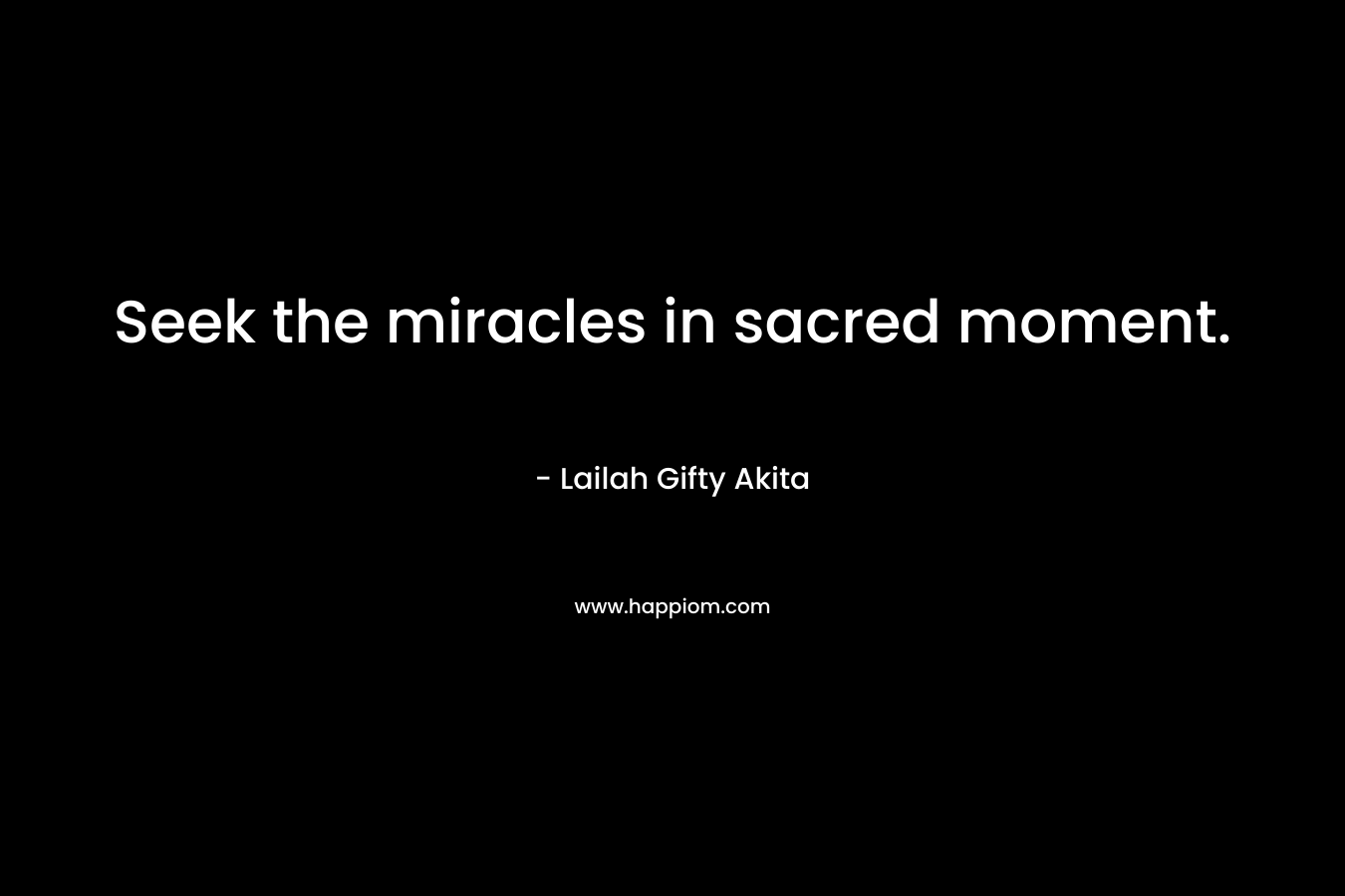 Seek the miracles in sacred moment.
