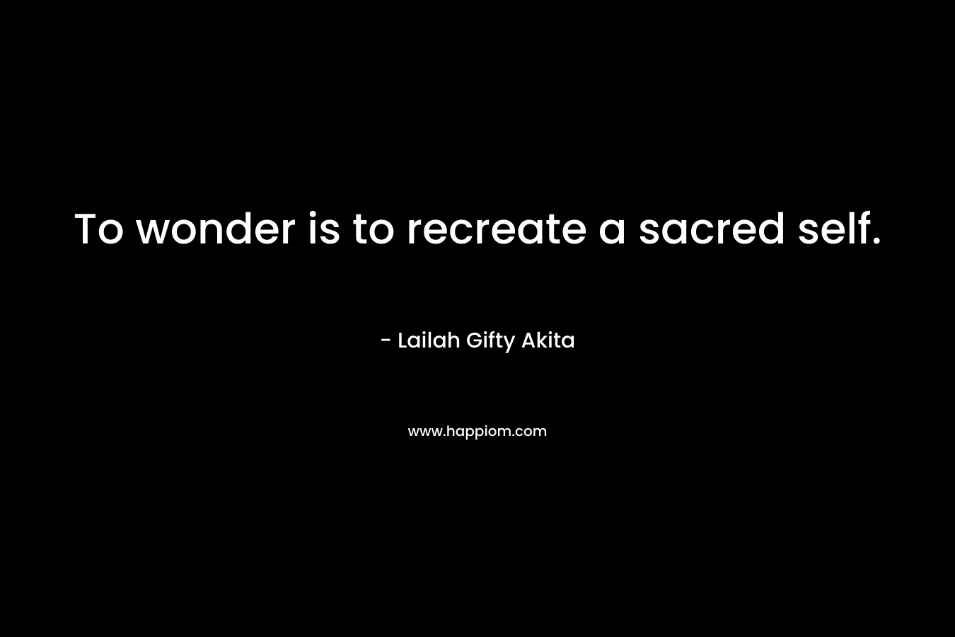 To wonder is to recreate a sacred self.