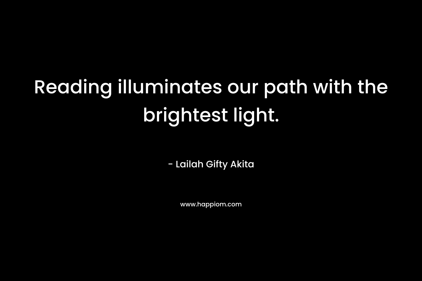 Reading illuminates our path with the brightest light. – Lailah Gifty Akita