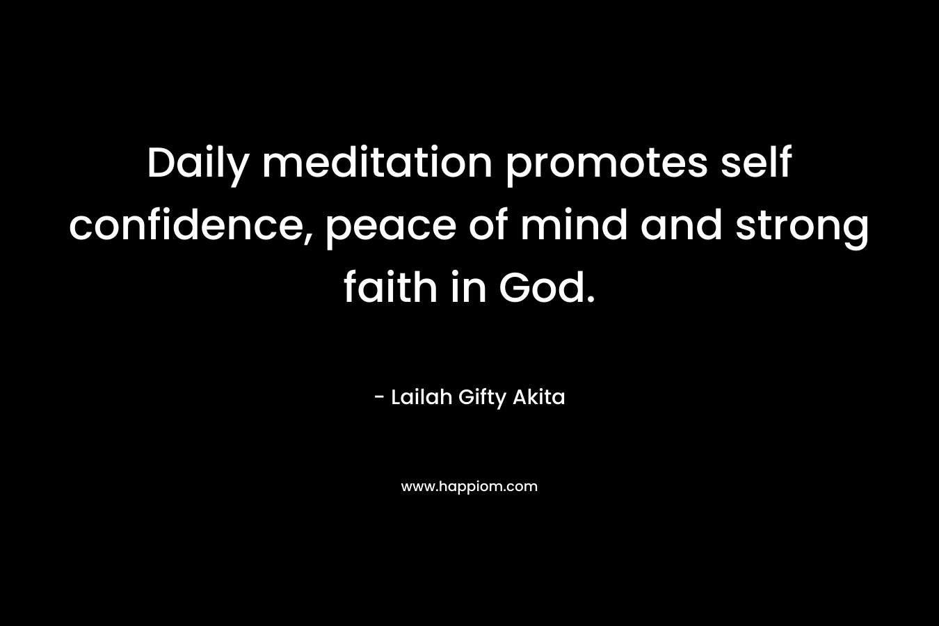 Daily meditation promotes self confidence, peace of mind and strong faith in God.