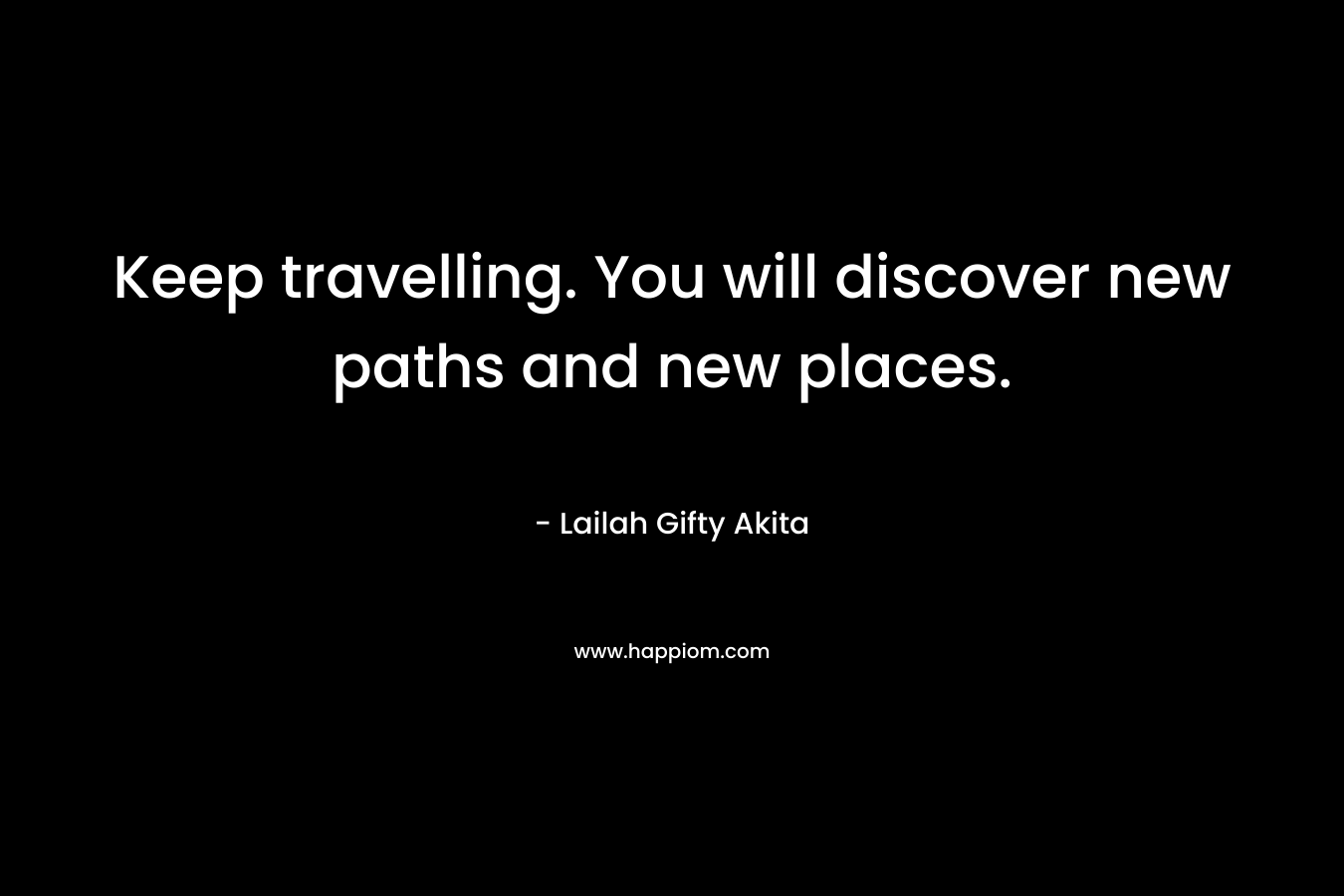 Keep travelling. You will discover new paths and new places.
