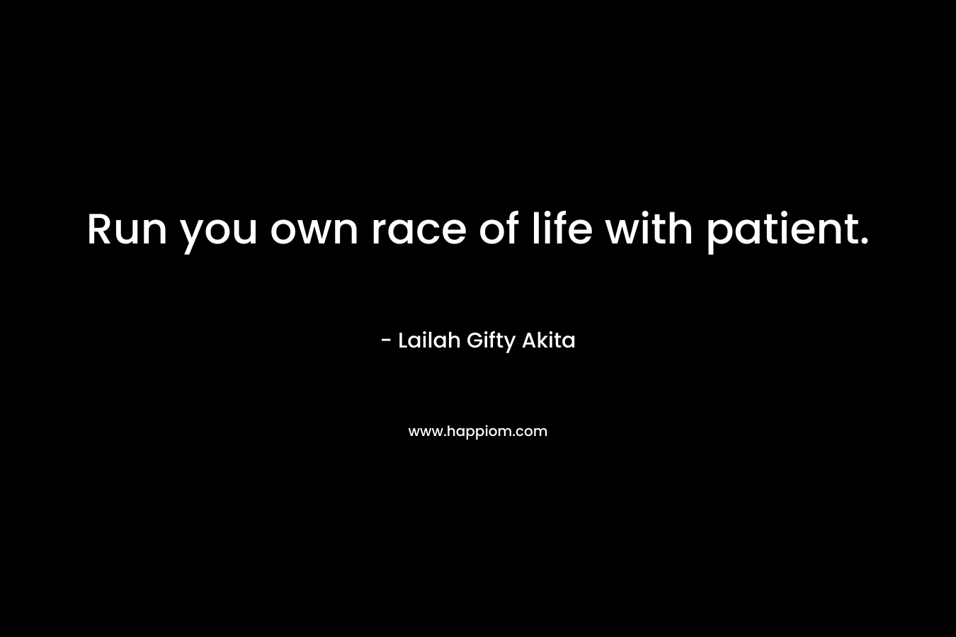 Run you own race of life with patient.