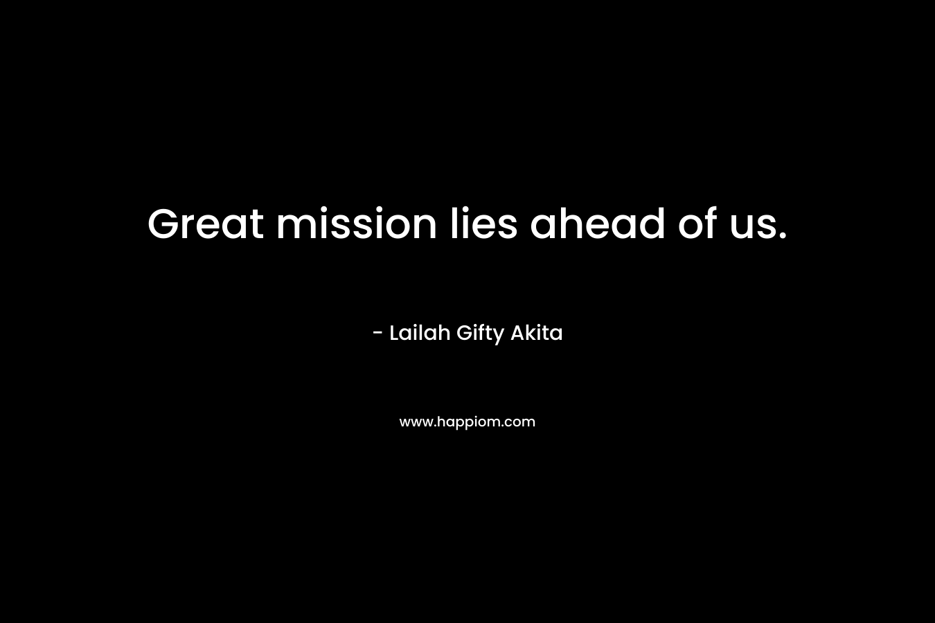 Great mission lies ahead of us.