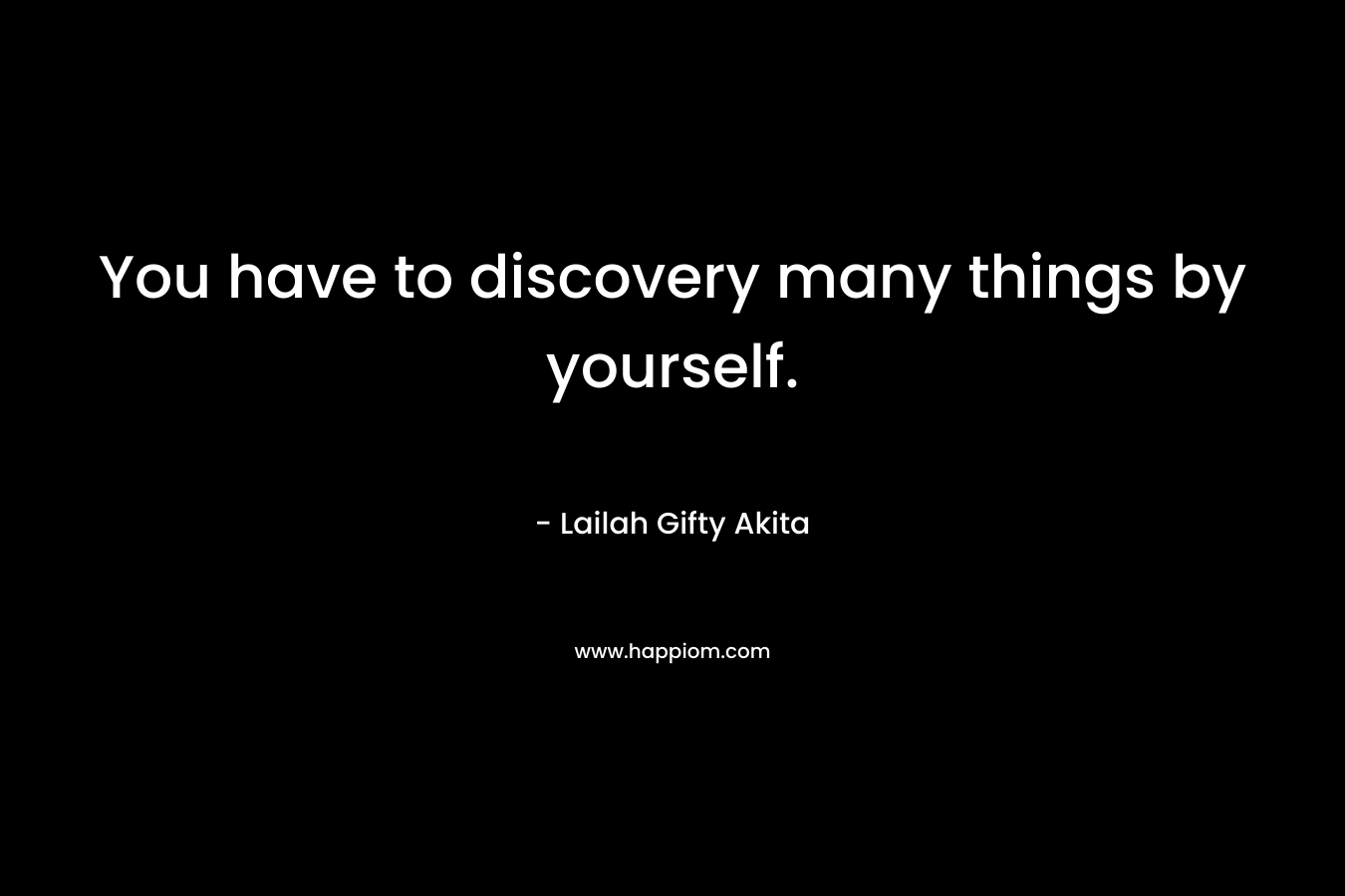 You have to discovery many things by yourself.