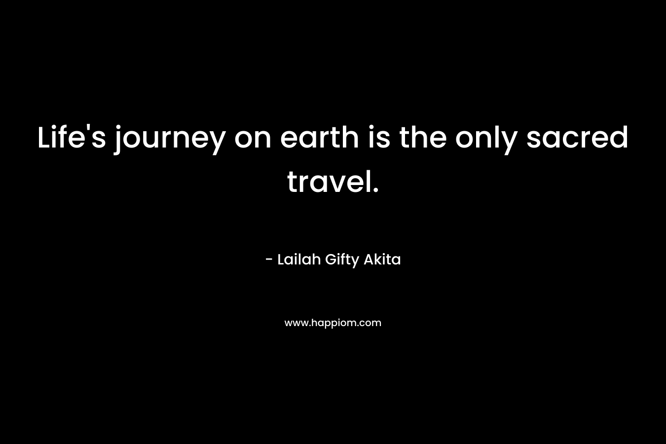 Life's journey on earth is the only sacred travel.
