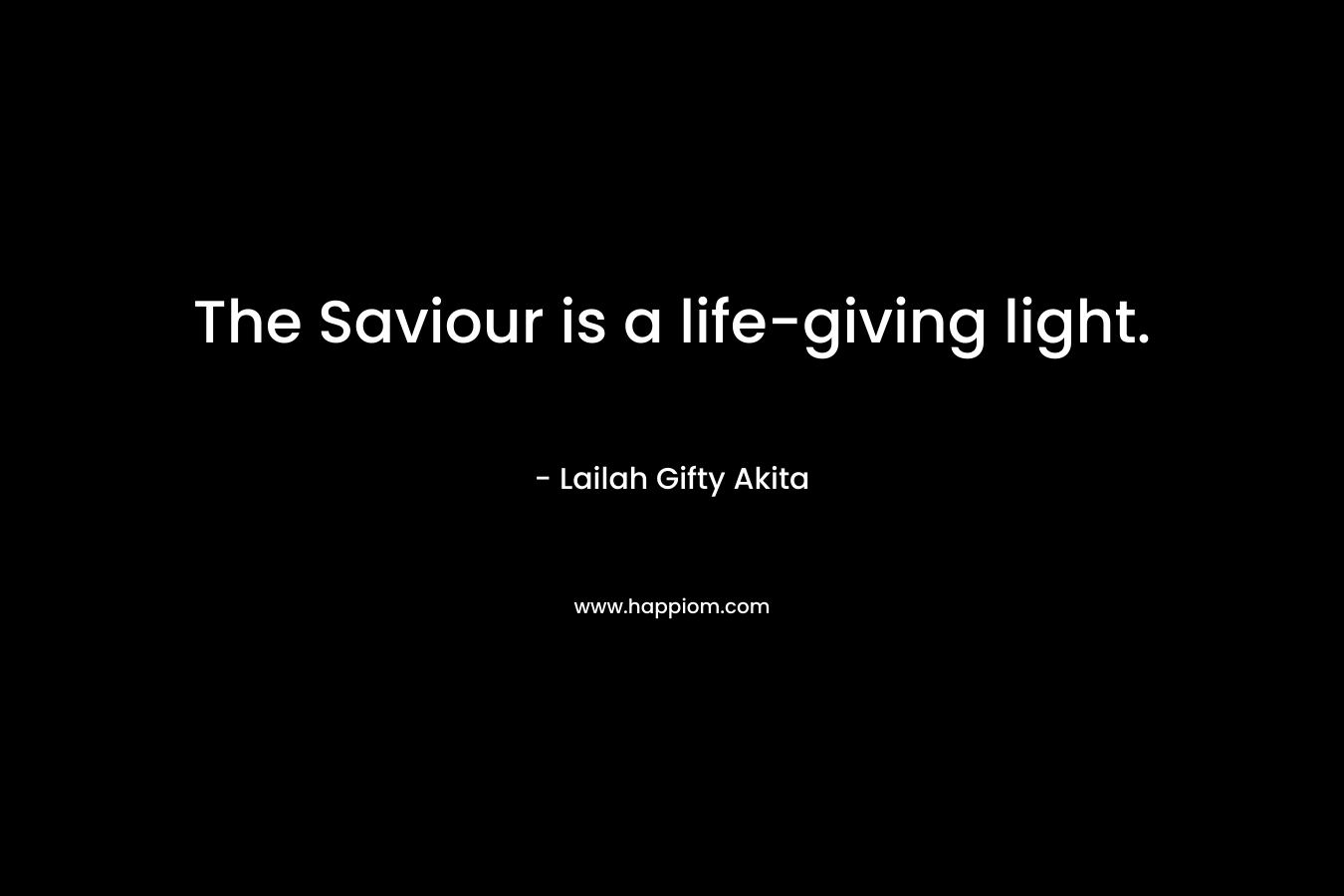 The Saviour is a life-giving light. – Lailah Gifty Akita