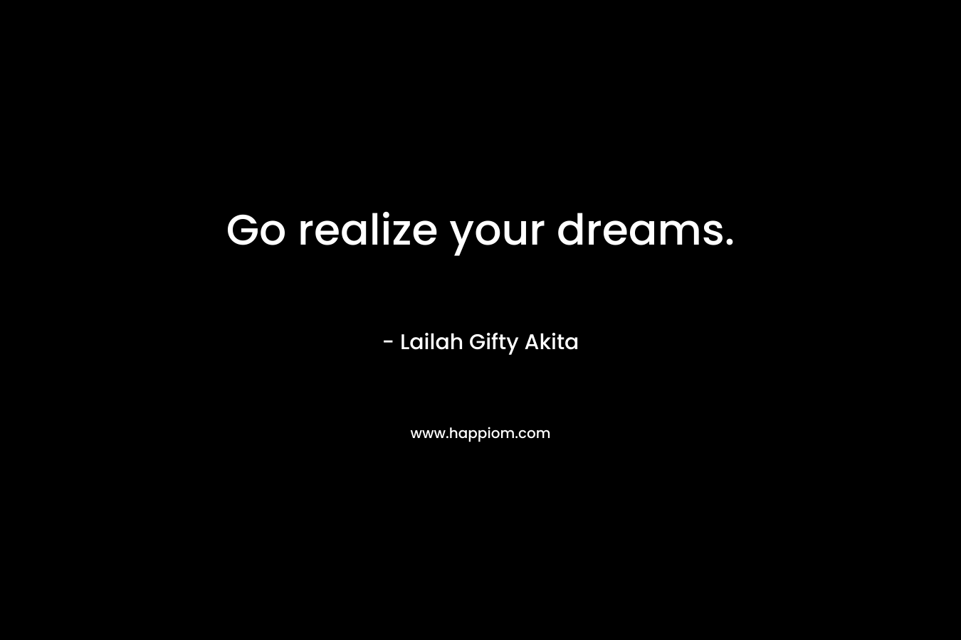 Go realize your dreams.