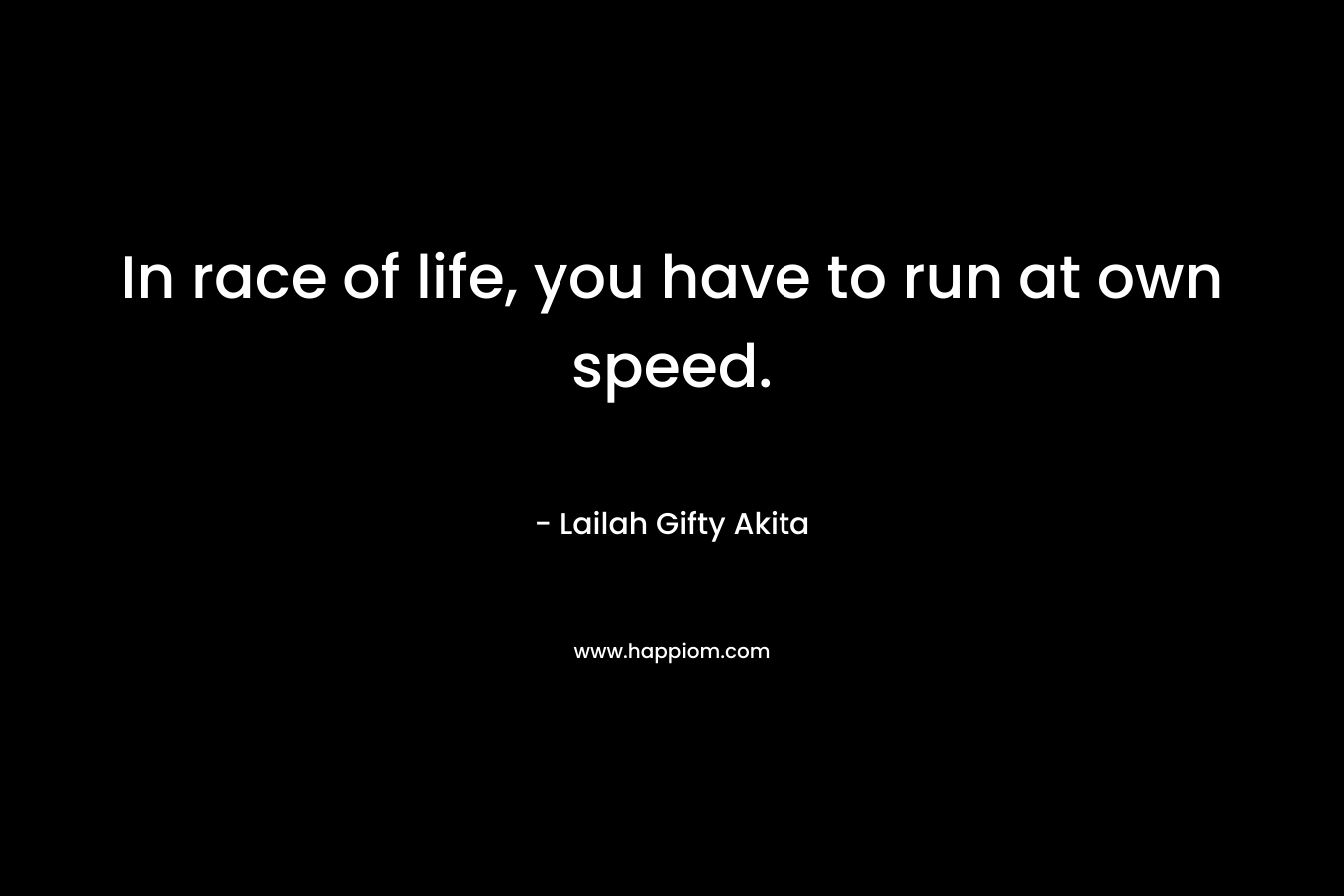 In race of life, you have to run at own speed.