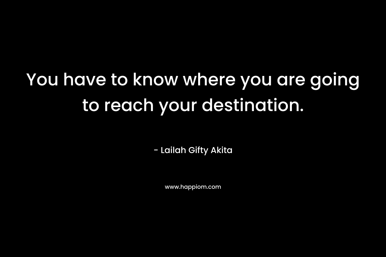 You have to know where you are going to reach your destination.