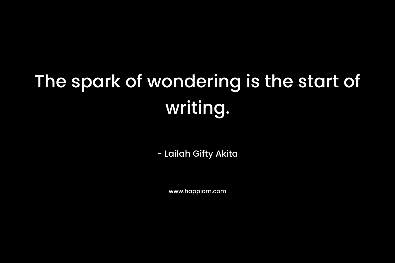 The spark of wondering is the start of writing.