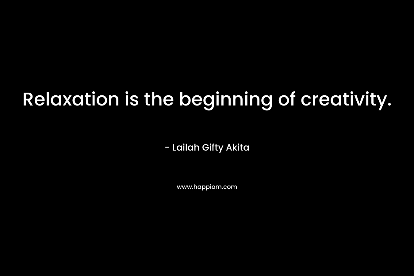 Relaxation is the beginning of creativity.