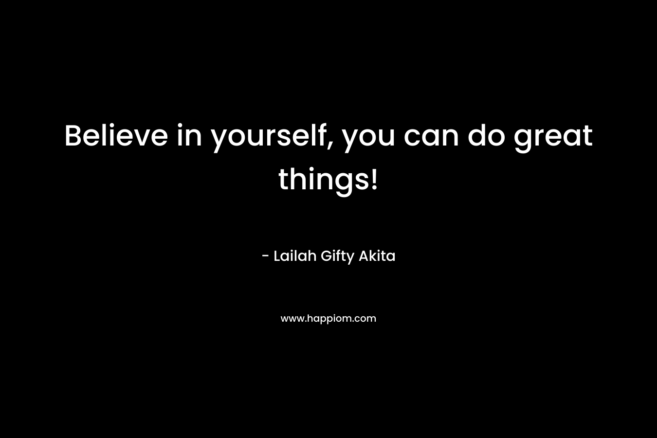 Believe in yourself, you can do great things!