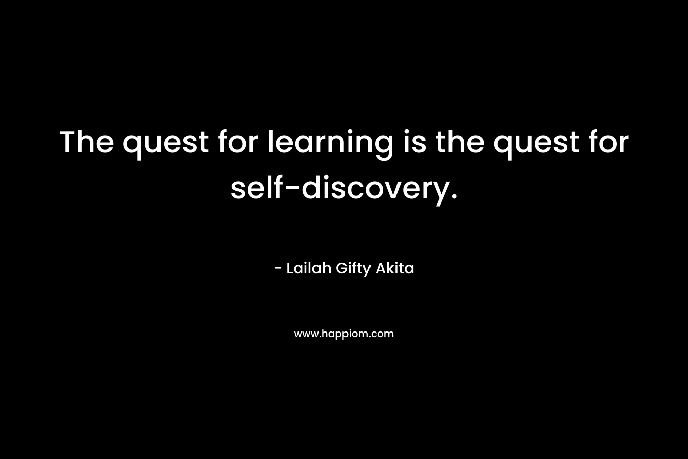 The quest for learning is the quest for self-discovery.