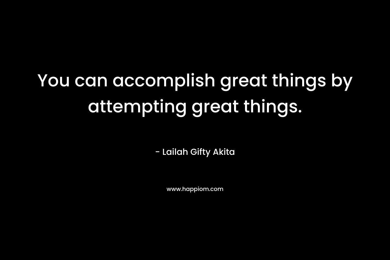 You can accomplish great things by attempting great things.