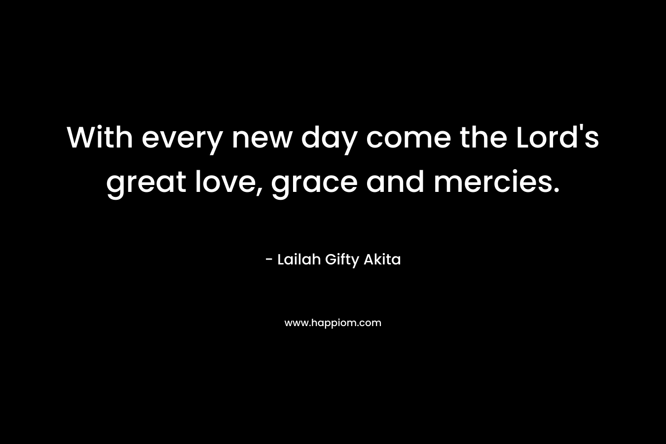 With every new day come the Lord's great love, grace and mercies.