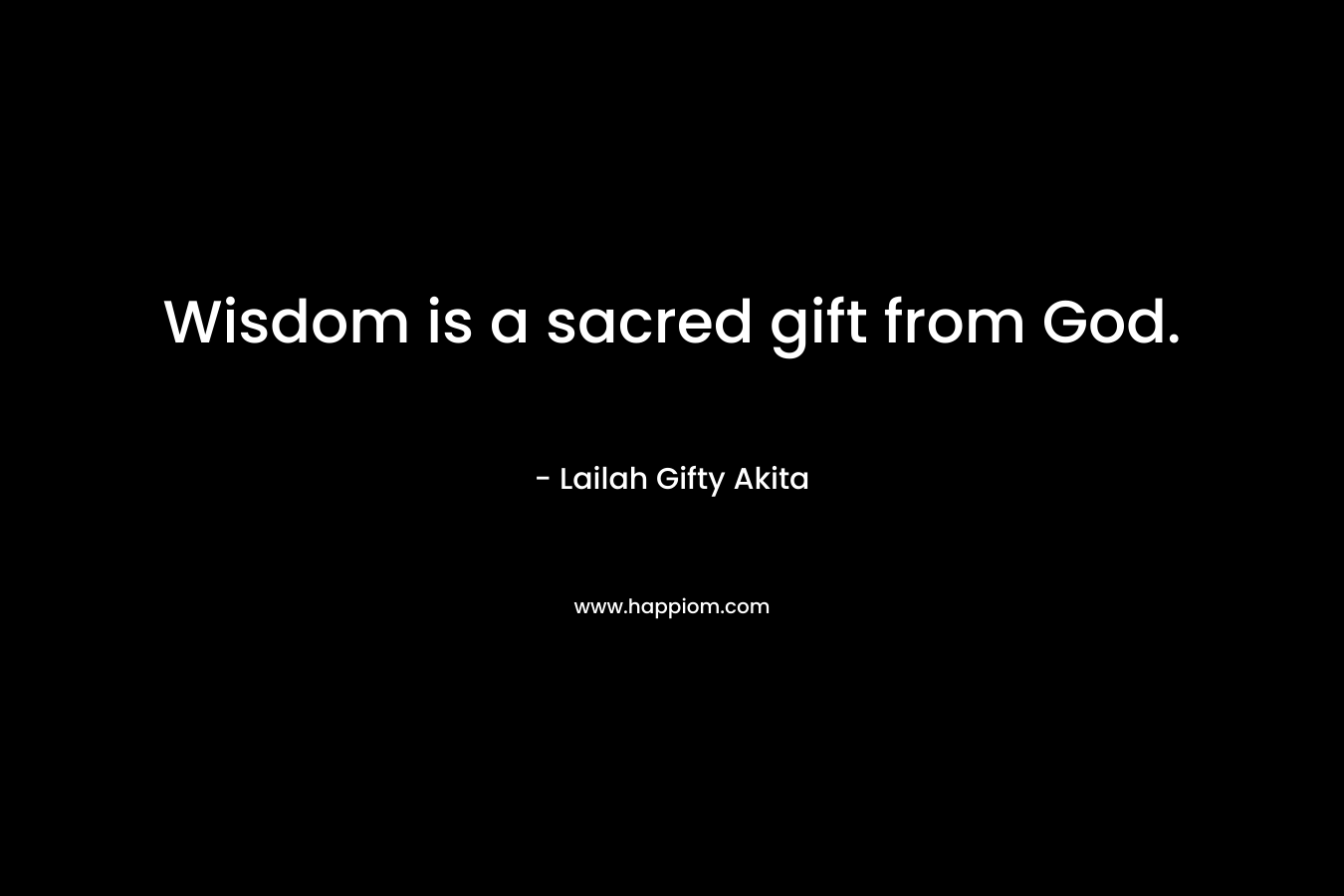 Wisdom is a sacred gift from God.