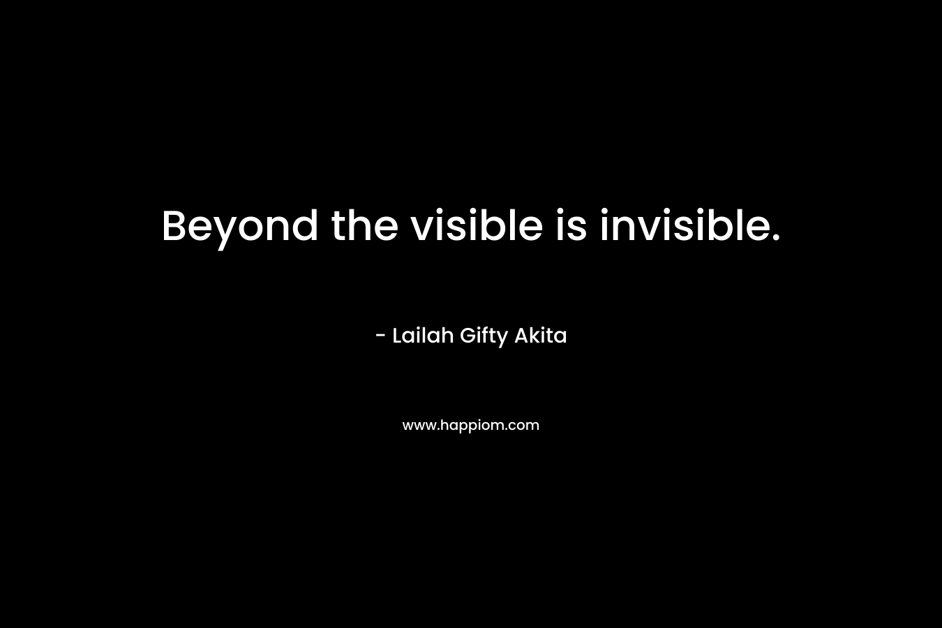 Beyond the visible is invisible.