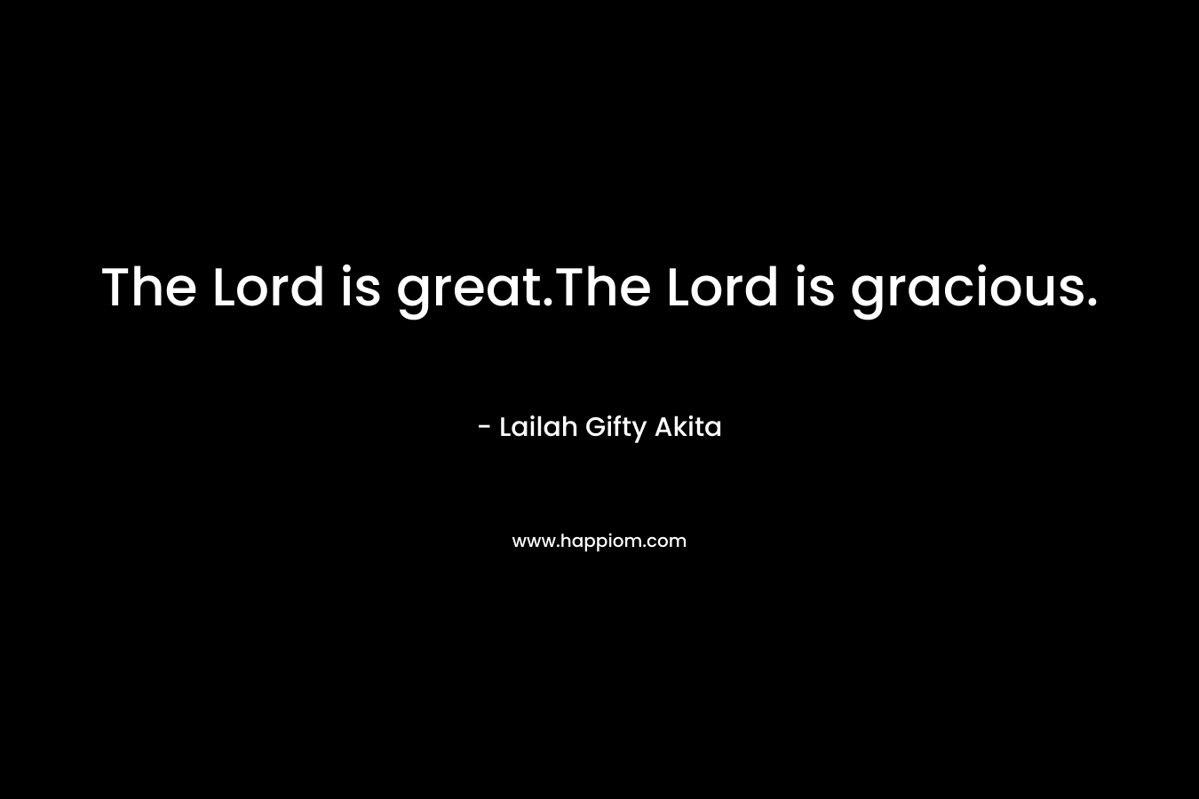 The Lord is great.The Lord is gracious.