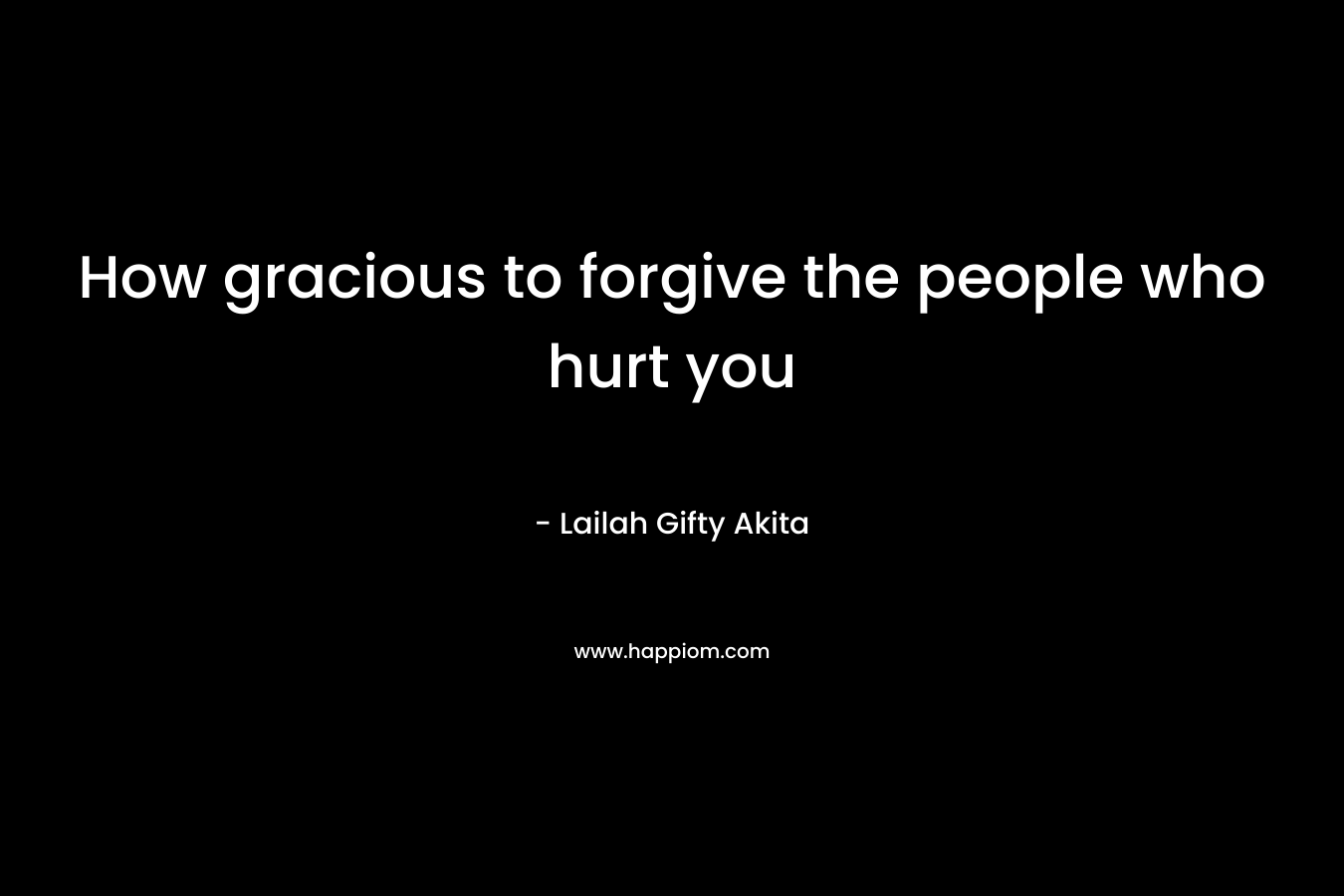 How gracious to forgive the people who hurt you