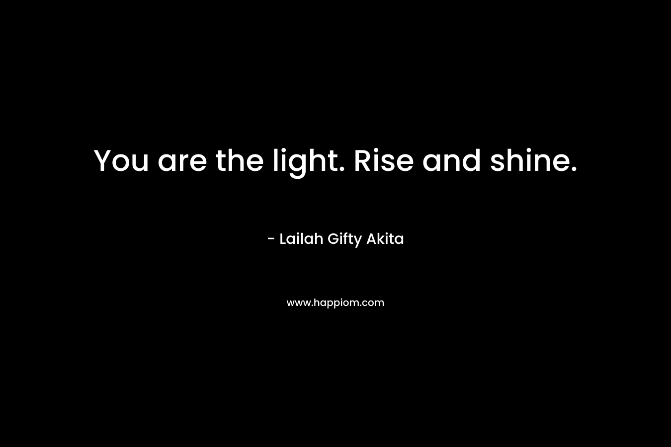 You are the light. Rise and shine.