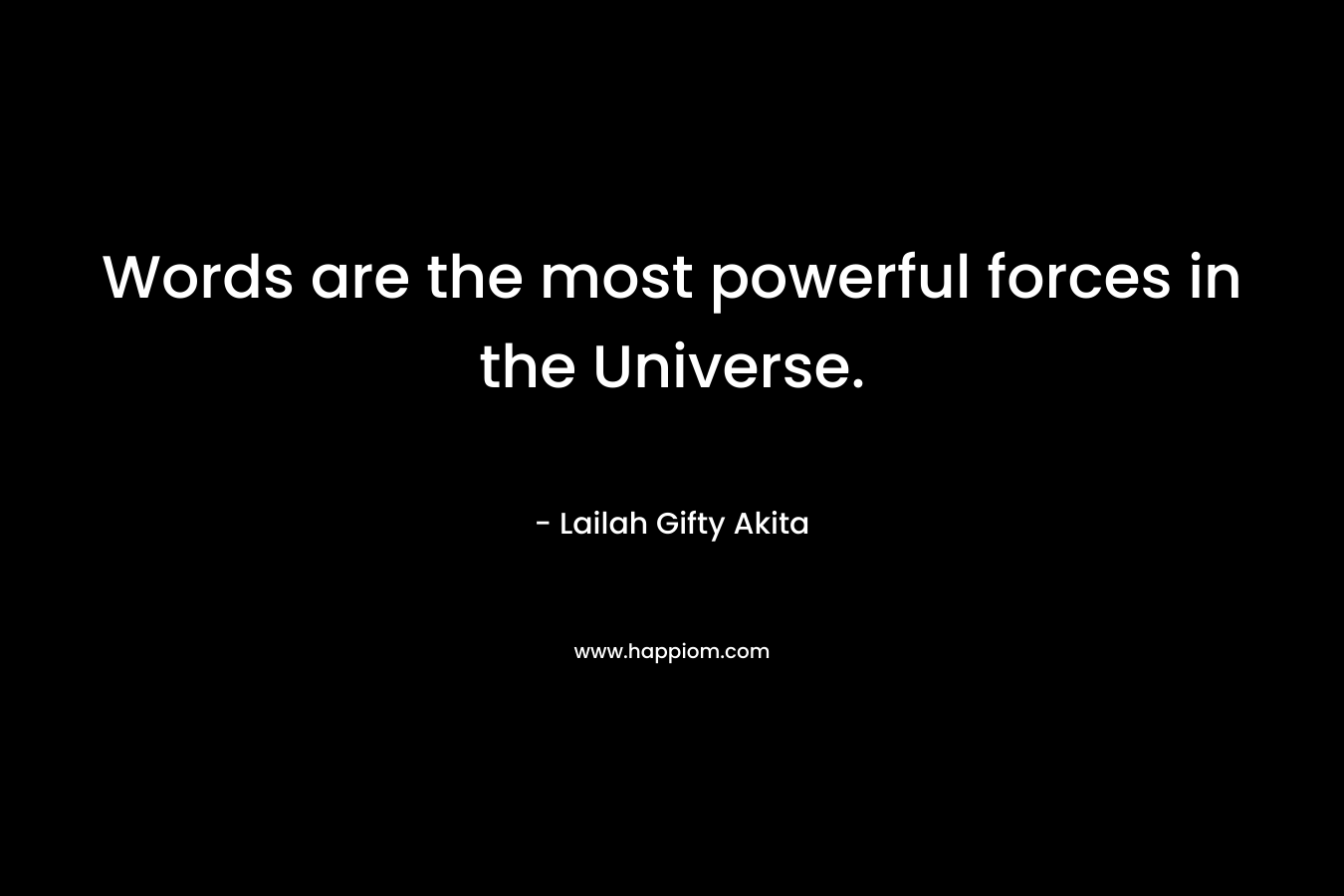 Words are the most powerful forces in the Universe.