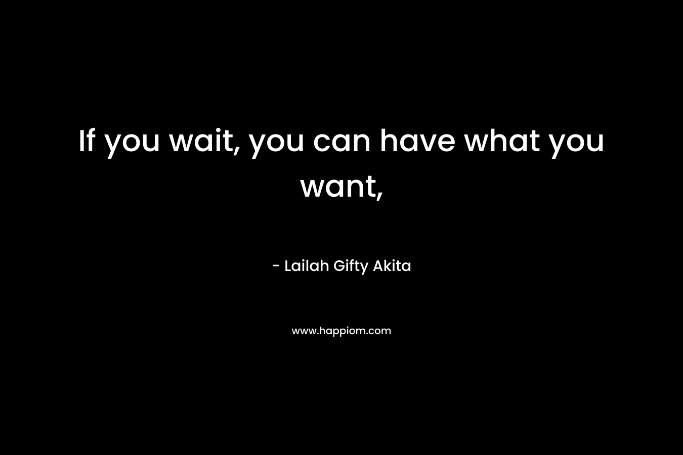 If you wait, you can have what you want,