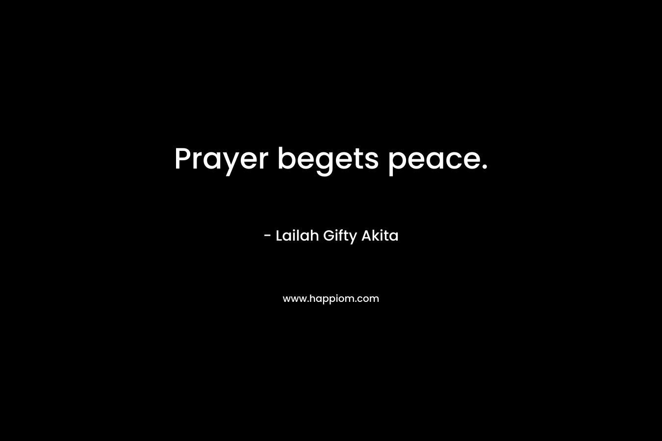 Prayer begets peace. – Lailah Gifty Akita