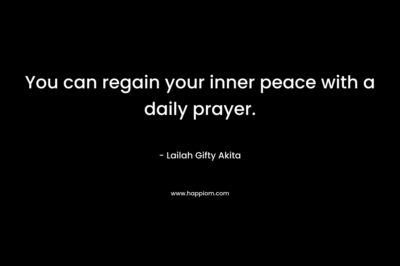 You can regain your inner peace with a daily prayer. – Lailah Gifty Akita