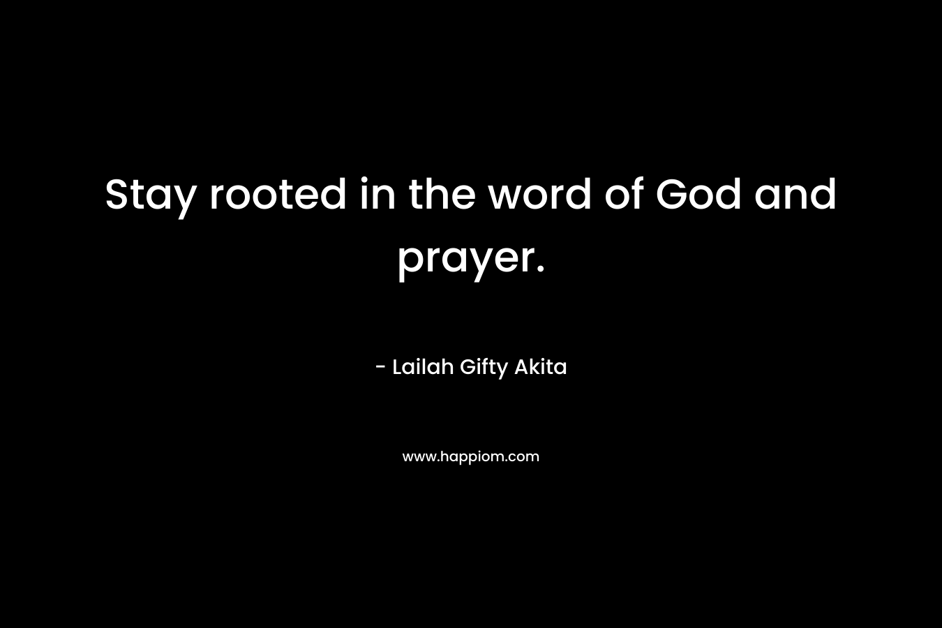 Stay rooted in the word of God and prayer.