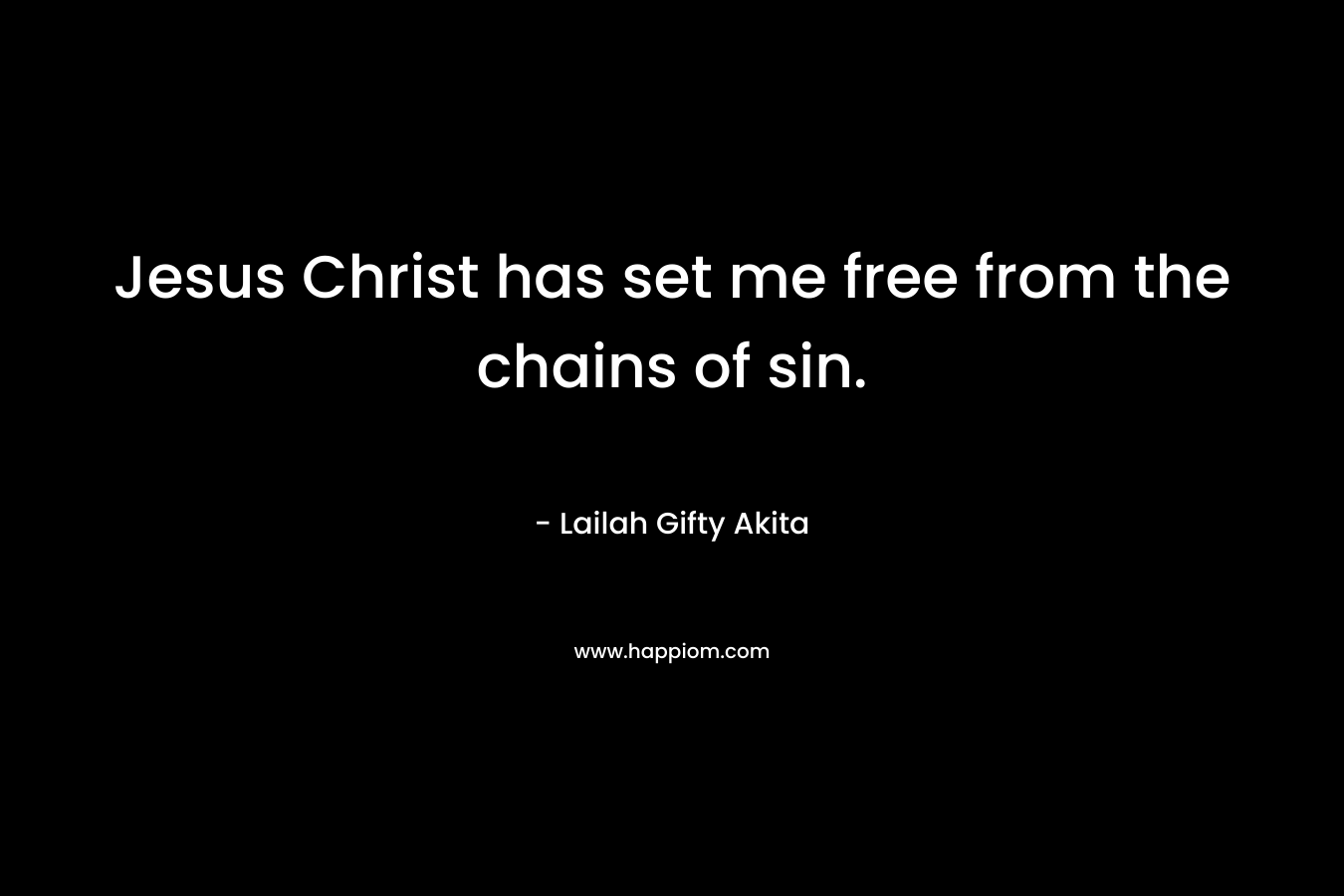 Jesus Christ has set me free from the chains of sin. – Lailah Gifty Akita