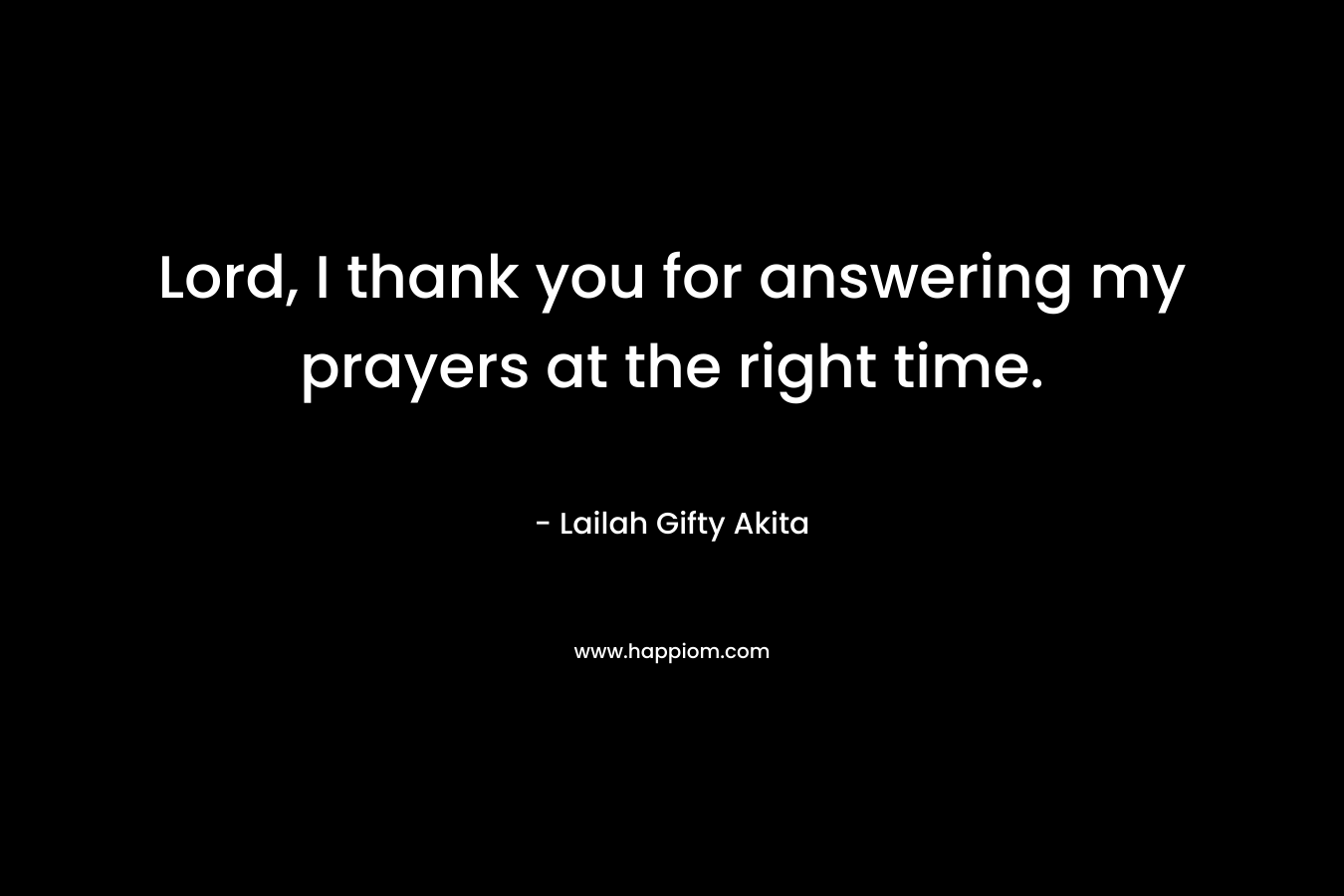 Lord, I thank you for answering my prayers at the right time. – Lailah Gifty Akita