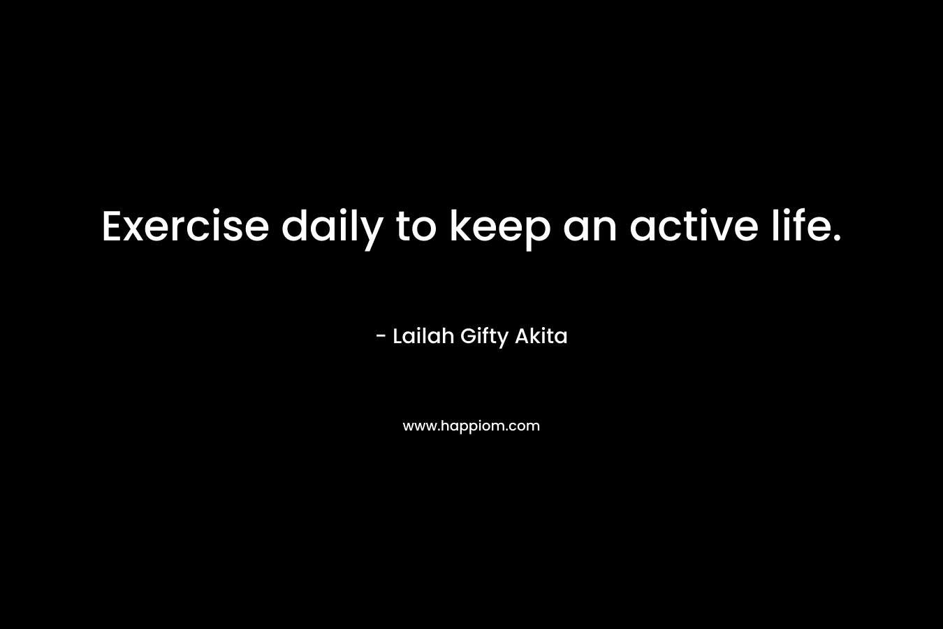 Exercise daily to keep an active life.