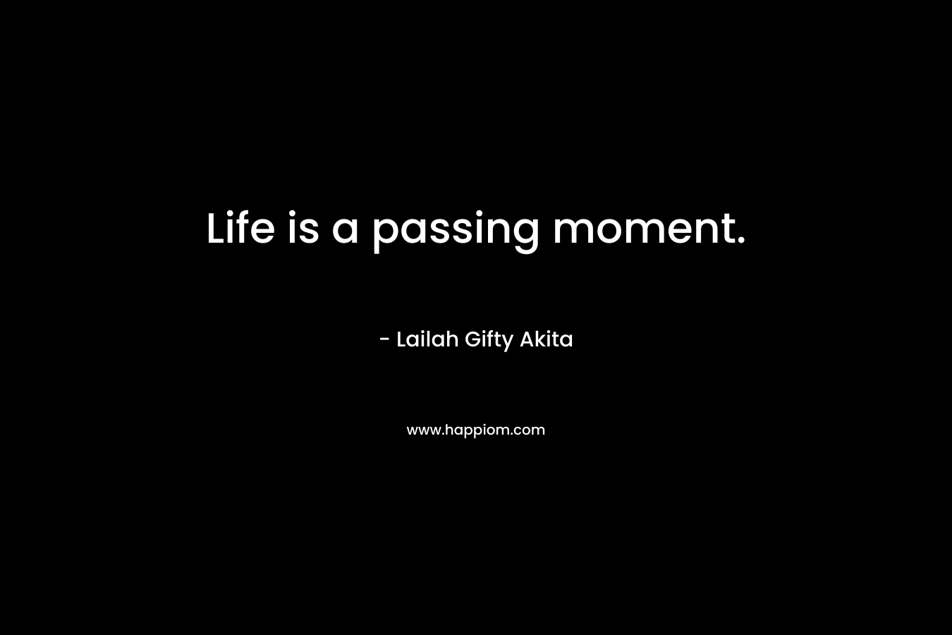 Life is a passing moment.