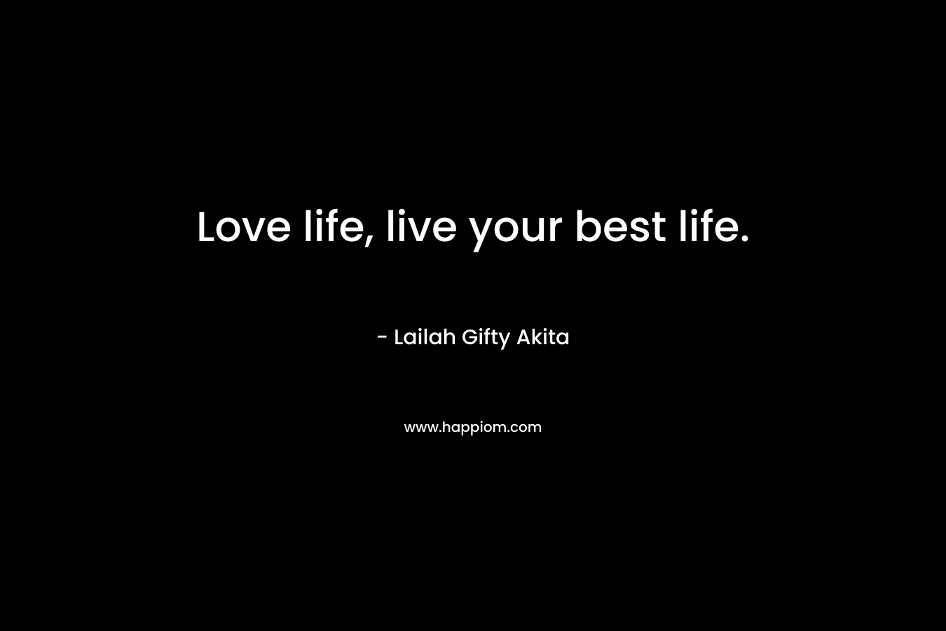 Love life, live your best life.