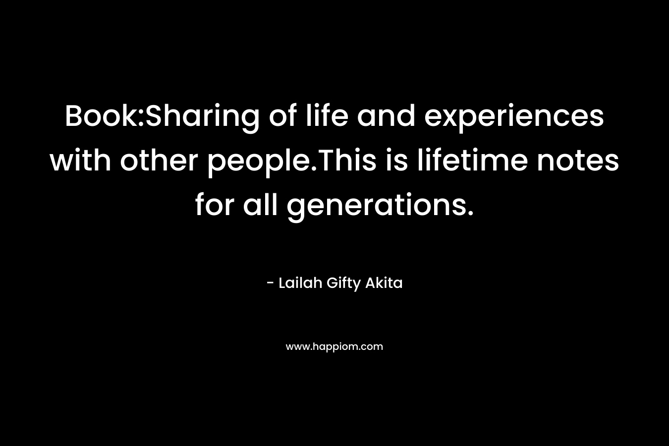 Book:Sharing of life and experiences with other people.This is lifetime notes for all generations. – Lailah Gifty Akita