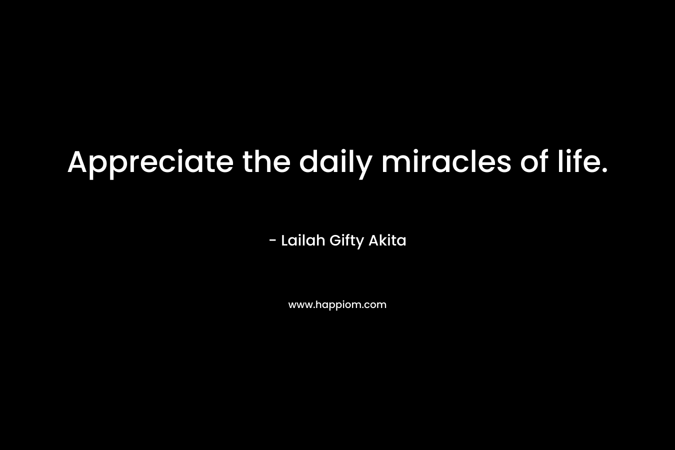 Appreciate the daily miracles of life.
