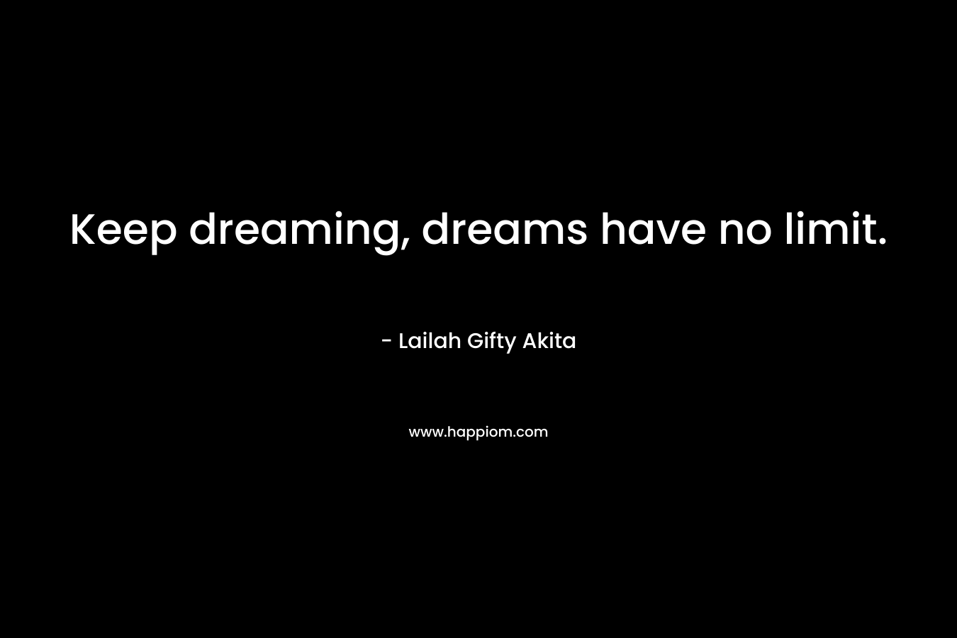 Keep dreaming, dreams have no limit.