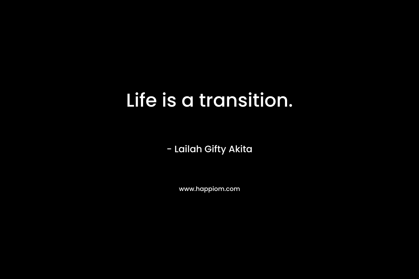 Life is a transition. – Lailah Gifty Akita