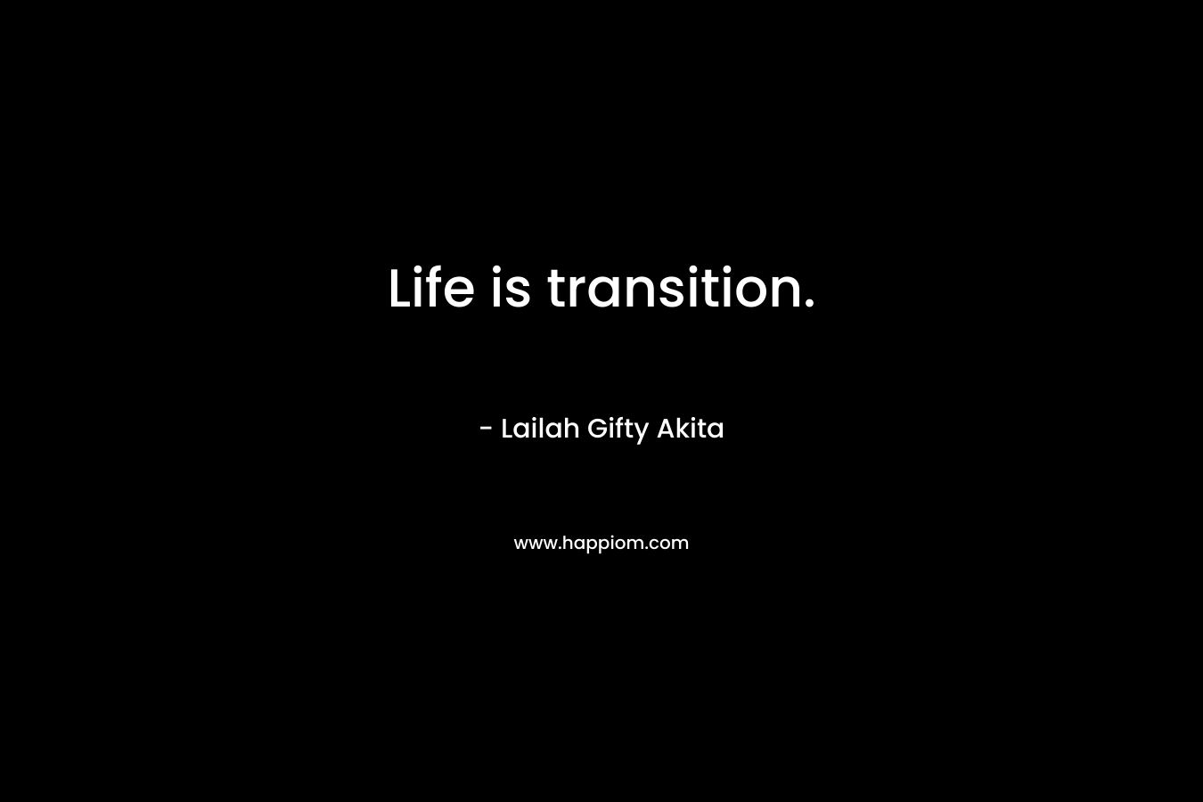 Life is transition. – Lailah Gifty Akita