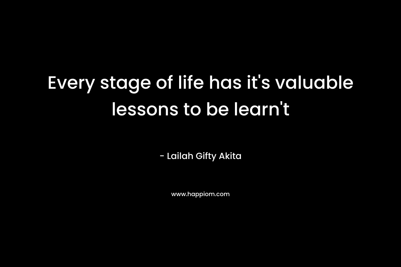 Every stage of life has it's valuable lessons to be learn't