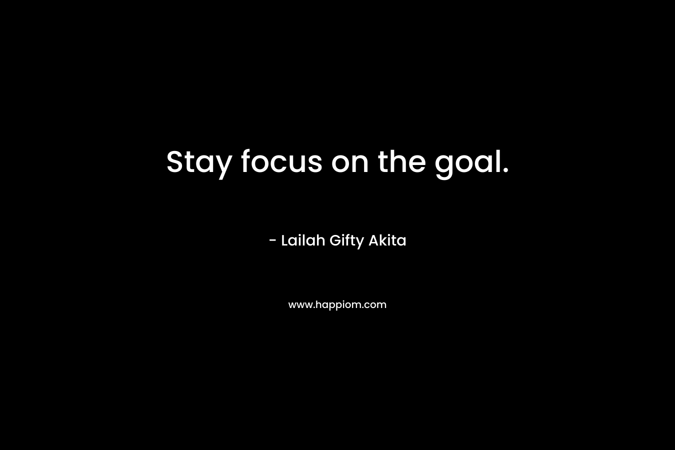 Stay focus on the goal.