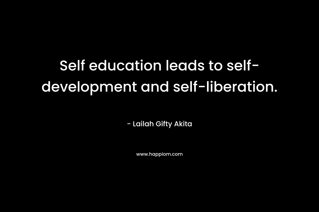 Self education leads to self-development and self-liberation.